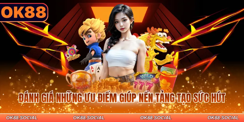 Đánh giá những ưu điểm giúp nền tảng tạo sức hút