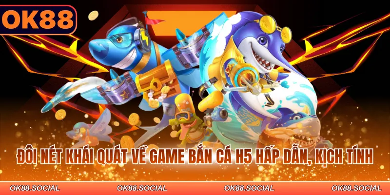 Đôi nét khái quát về game bắn cá H5 hấp dẫn, kịch tính