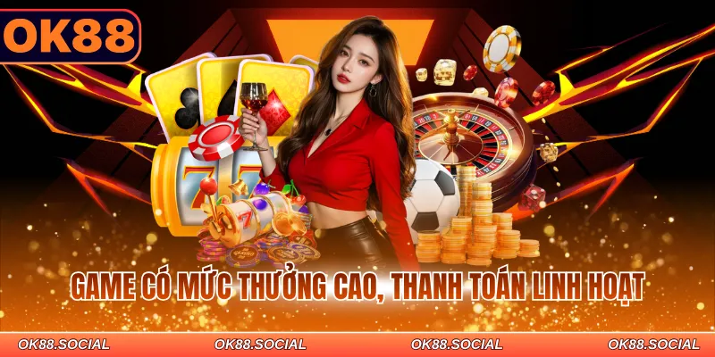 Game có mức thưởng cao, thanh toán linh hoạt