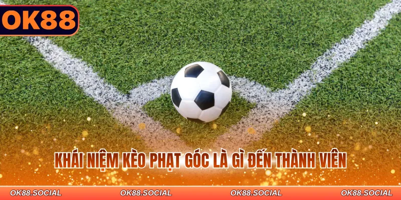 Khái niệm kèo phạt góc là gì đến thành viên