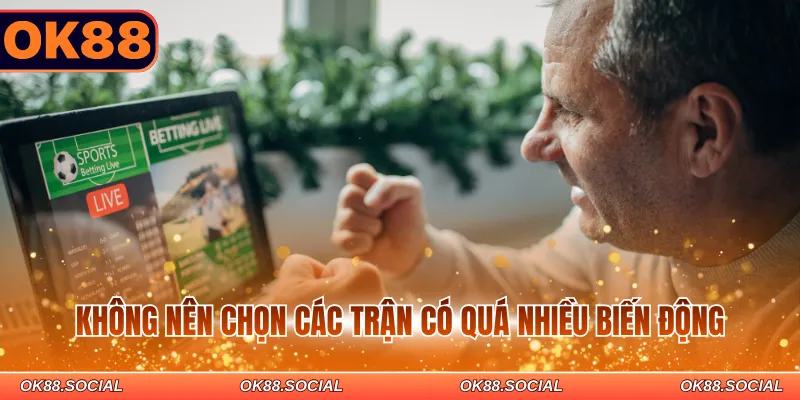 Không nên chọn các trận có quá nhiều biến động