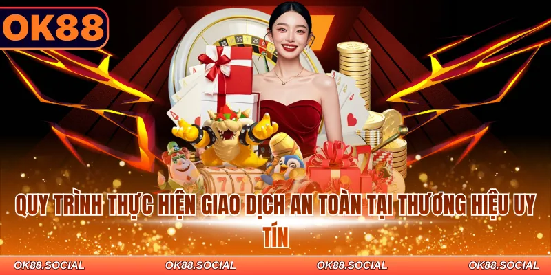 Quy trình thực hiện giao dịch an toàn tại OK88 thương hiệu uy tín